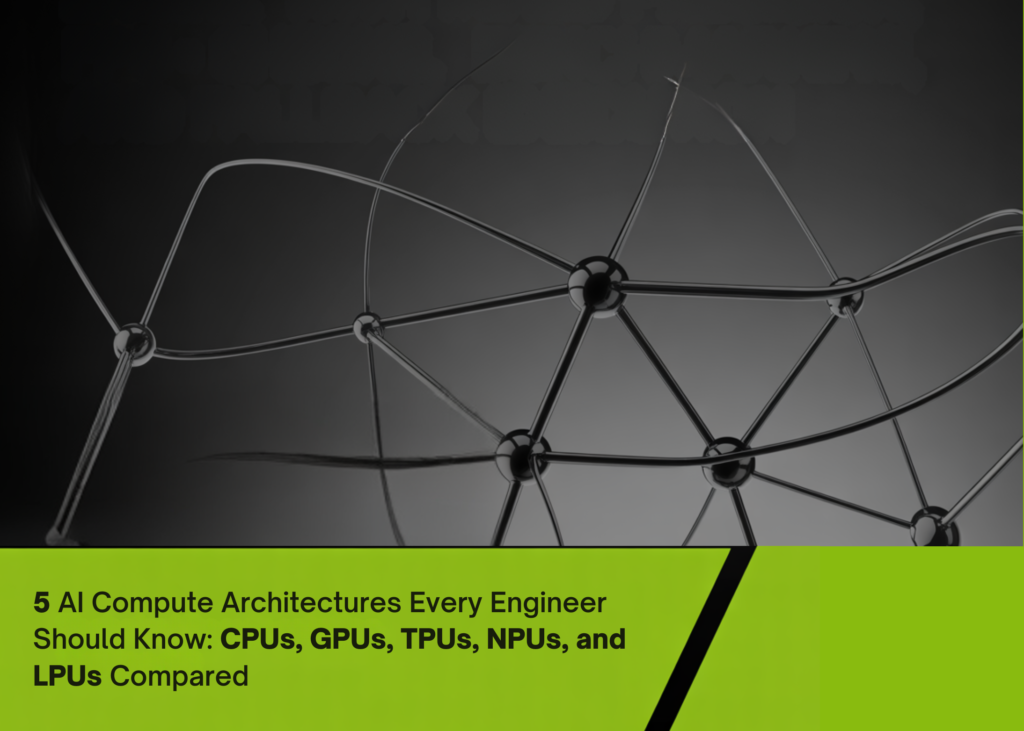 Five AI Compute Architectures Every Engineer Should Know: CPUs, GPUs, TPUs, NPUs, and LPUs Compared